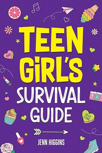 Teen Girl's Survival Guide: How to Make Friends, Build Confidence, Avoid Peer Pressure, Overcome Challenges, Prepare for Your Future, and Just About Everything in Between