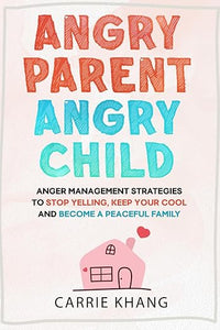 Angry Parent Angry Child: Anger management strategies to stop yelling, keep your cool and become a peaceful family (Mindful Parenting)