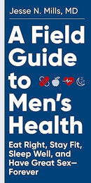 A Field Guide to Men's Health: Eat Right, Stay Fit, Sleep Well, and Have Great Sex―Forever