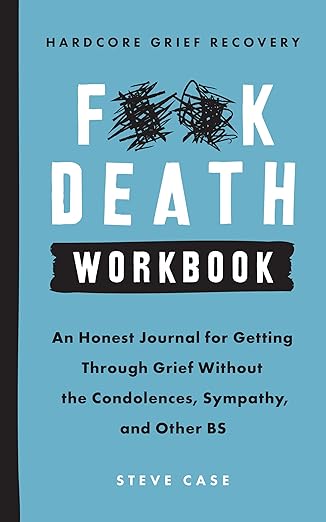 Hardcore Grief Recovery Workbook: An Honest Journal for Getting through Grief without the Condolences, Sympathy, and Other BS (F*ck Death)