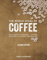 The World Atlas of Coffee: From Beans to Brewing -- Coffees Explored, Explained and Enjoyed (2nd Edition, Revised)