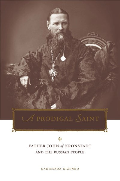 A Prodigal Saint: Father John of Kronstadt and the Russian People