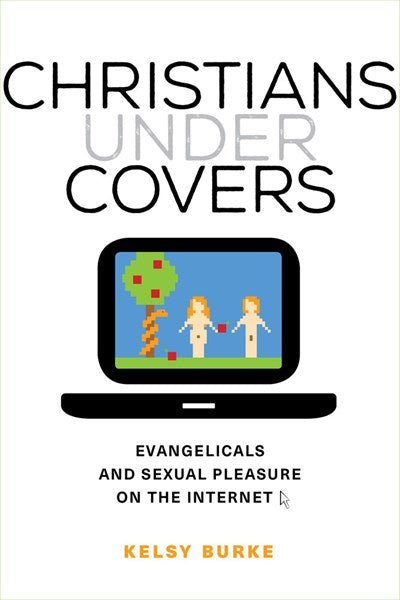 Christians under Covers: Evangelicals and Sexual Pleasure on the Internet