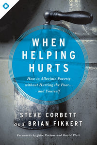 When Helping Hurts: How to Alleviate Poverty Without Hurting the Poor . . . and Yourself (New edition)