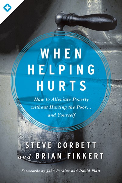 When Helping Hurts: How to Alleviate Poverty Without Hurting the Poor . . . and Yourself (New edition)