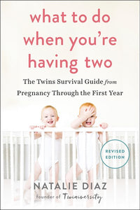 What to Do When You're Having Two: The Twins Survival Guide from Pregnancy Through the First Year