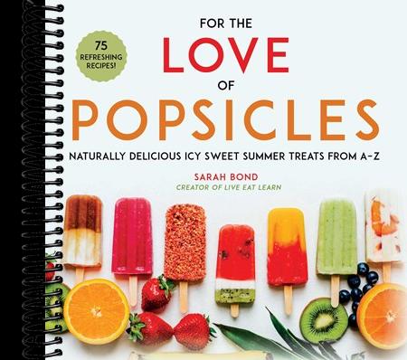 For the Love of Popsicles: Naturally Delicious Icy Sweet Summer Treats from A–Z
