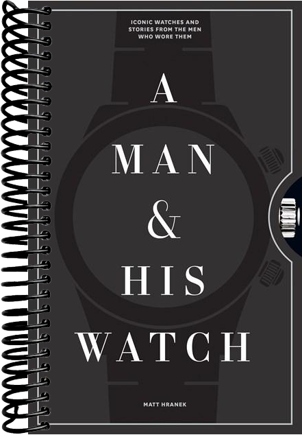 A Man & His Watch: Iconic Watches and Stories from the Men Who Wore Them