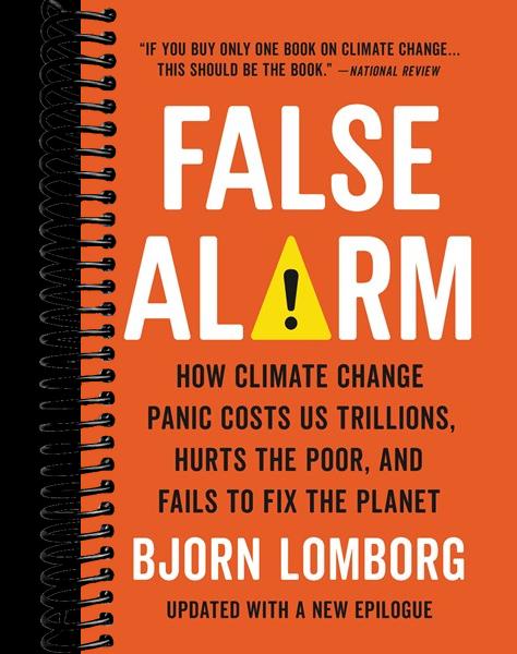 False Alarm: How Climate Change Panic Costs Us Trillions, Hurts the Poor, and Fails to Fix the Planet
