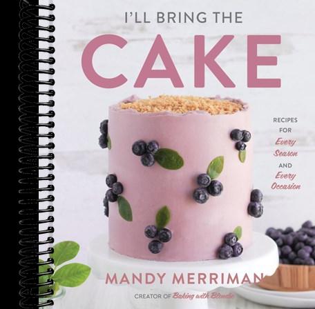 I'll Bring The Cake: Recipes for Every Season and Every Occasion