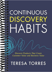 Continuous Discovery Habits: Discover Products that Create Customer Value and Business Value
