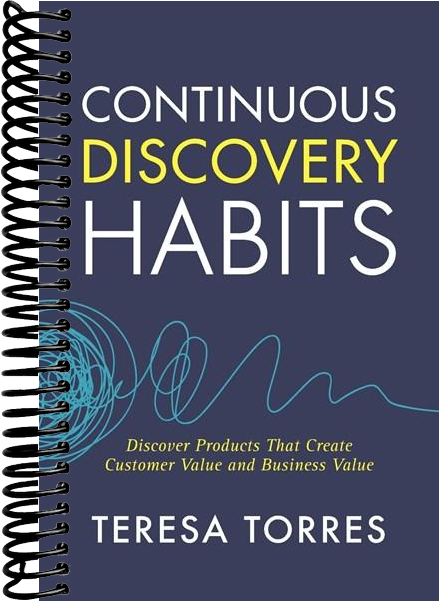 Continuous Discovery Habits: Discover Products that Create Customer Value and Business Value