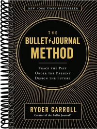 The Bullet Journal Method: Track the Past, Order the Present, Design the Future