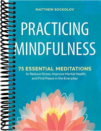 Practicing Mindfulness: 75 Essential Meditations to Reduce Stress, Improve Mental Health, and Find Peace in the Everyday