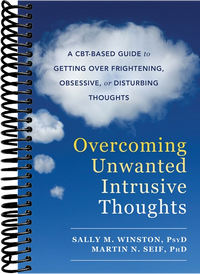 Overcoming Unwanted Intrusive Thoughts: A CBT-Based Guide to Getting Over Frightening, Obsessive, or Disturbing Thoughts
