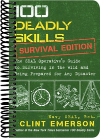 100 Deadly Skills: Survival Edition : The SEAL Operative's Guide to Surviving in the Wild and Being Prepared for Any Disaster