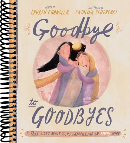 Goodbye to Goodbyes Storybook: A True Story About Jesus, Lazarus, and an Empty Tomb