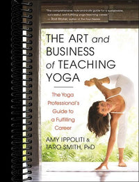 The Art and Business of Teaching Yoga: The Yoga Professional's Guide to a Fulfilling Career