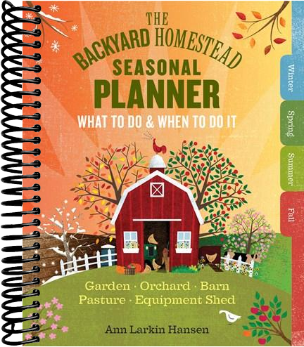 The Backyard Homestead Seasonal Planner: What to Do & When to Do It in the Garden, Orchard, Barn, Pasture & Equipment Shed