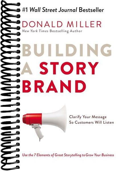 Building a StoryBrand: Clarify Your Message So Customers Will Listen