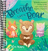 Breathe Like a Bear: 30 Mindful Moments for Kids to Feel Calm and Focused Anytime, Anywhere