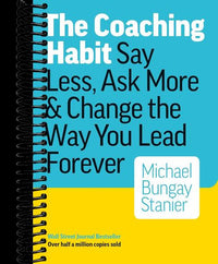 The Coaching Habit: Say Less, Ask More & Change the Way You Lead Forever