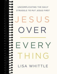 Jesus Over Everything: Uncomplicating the Daily Struggle to Put Jesus First