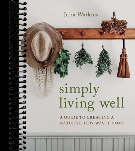 Simply Living Well: A Guide to Creating a Natural, Low-Waste Home