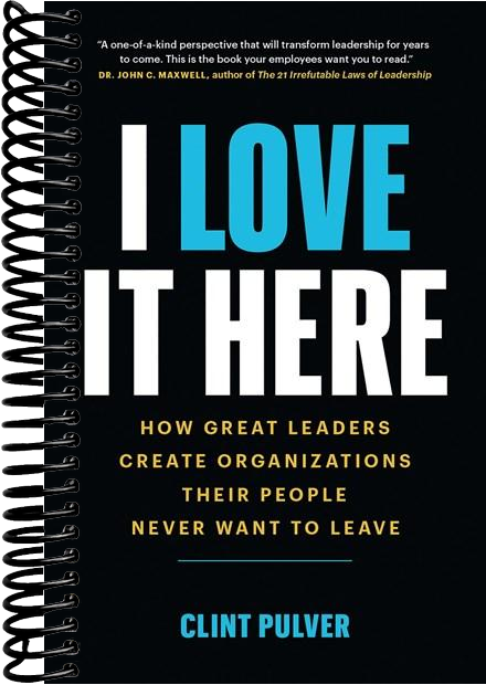 I Love It Here: How Great Leaders Create Organizations Their People Never Want to Leave