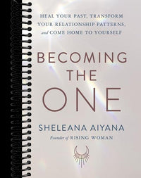 Becoming the One: Heal Your Past, Transform Your Relationship Patterns, and Come Home to Yourself