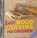 Easy Wood Carving for Children: Fun Whittling Projects for Adventurous Kids