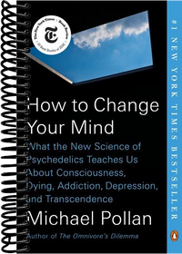 How to Change Your Mind: What the New Science of Psychedelics Teaches Us About Consciousness, Dying, Addiction, Depression, and Transcendence