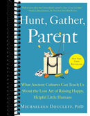 Hunt, Gather, Parent: What Ancient Cultures Can Teach Us About the Lost Art of Raising Happy, Helpful Little Humans