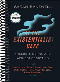 At the Existentialist Café: Freedom, Being, and Apricot Cocktails with Jean-Paul Sartre, Simone de Beauvoir, Albert Camus, Martin Heidegger, Maurice Merleau-Ponty and Others