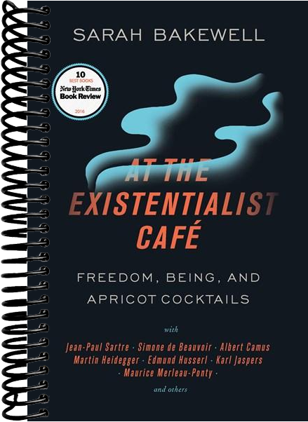 At the Existentialist Café: Freedom, Being, and Apricot Cocktails with Jean-Paul Sartre, Simone de Beauvoir, Albert Camus, Martin Heidegger, Maurice Merleau-Ponty and Others