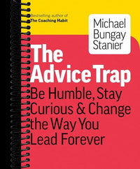 The Advice Trap: Be Humble, Stay Curious & Change the Way You Lead Forever