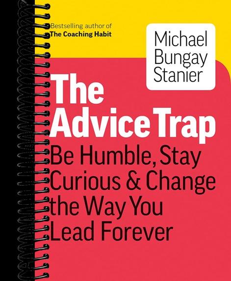 The Advice Trap: Be Humble, Stay Curious & Change the Way You Lead Forever