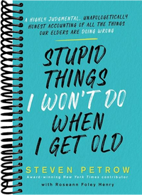 Stupid Things I Won't Do When I Get Old: A Highly Judgmental, Unapologetically Honest Accounting of All the Things Our Elders Are Doing Wrong