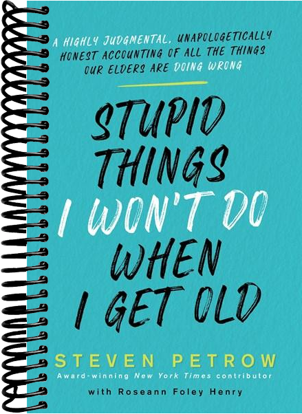 Stupid Things I Won't Do When I Get Old: A Highly Judgmental, Unapologetically Honest Accounting of All the Things Our Elders Are Doing Wrong