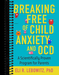 Breaking Free of Child Anxiety and OCD: A Scientifically Proven Program for Parents