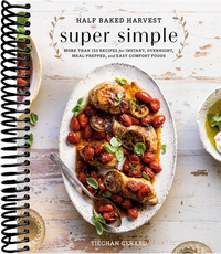 Half Baked Harvest Super Simple: More Than 125 Recipes for Instant, Overnight, Meal-Prepped, and Easy Comfort Foods: A Cookbook