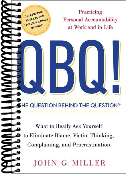 QBQ! The Question Behind the Question: Practicing Personal Accountability at Work and in Life