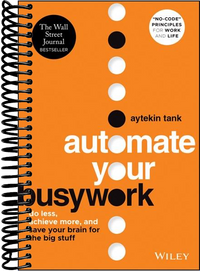 Automate Your Busywork: Do Less, Achieve More, and Save Your Brain for the Big Stuff