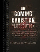 The Coming Christian Persecution: Why Things Are Getting Worse and How to Prepare for What Is to Come