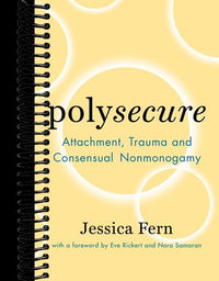 Polysecure: Attachment, Trauma and Consensual Nonmonogamy