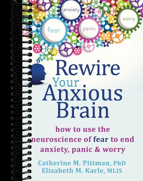 Rewire Your Anxious Brain: How to Use the Neuroscience of Fear to End Anxiety, Panic, and Worry