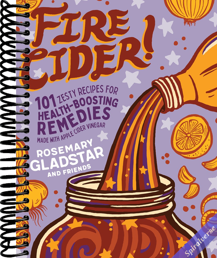 Fire Cider!: 101 Zesty Recipes for Health-Boosting Remedies Made with Apple Cider Vinegar